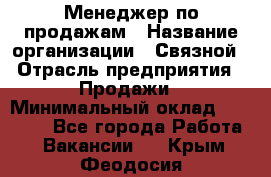 Менеджер по продажам › Название организации ­ Связной › Отрасль предприятия ­ Продажи › Минимальный оклад ­ 36 000 - Все города Работа » Вакансии   . Крым,Феодосия